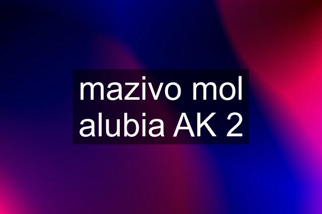 mazivo mol alubia AK 2