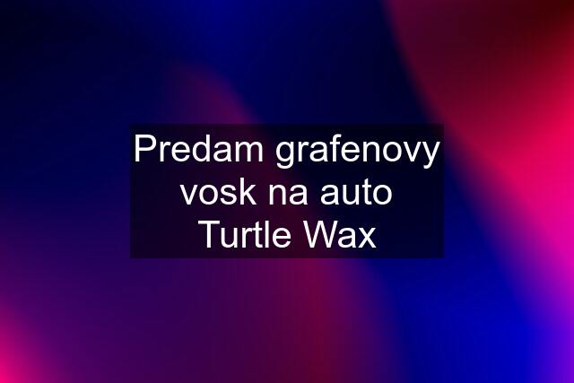 Predam grafenovy vosk na auto Turtle Wax