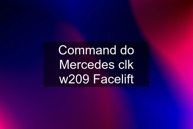 Command do Mercedes clk w209 Facelift