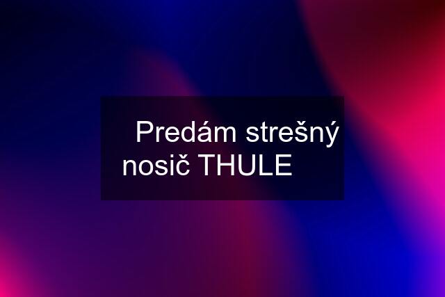 ✅ Predám strešný nosič THULE ✅