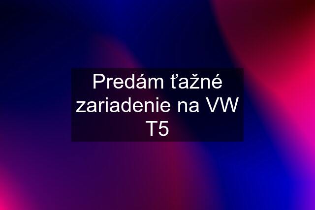 Predám ťažné zariadenie na VW T5