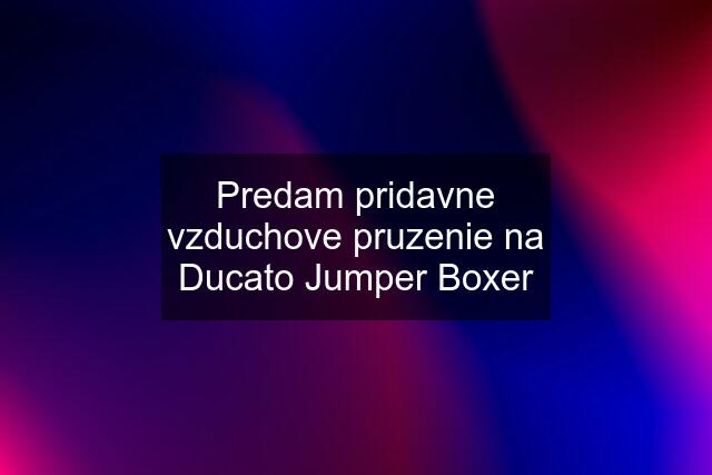 Predam pridavne vzduchove pruzenie na Ducato Jumper Boxer