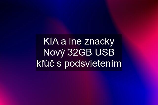 KIA a ine znacky Nový 32GB USB kľúč s podsvietením