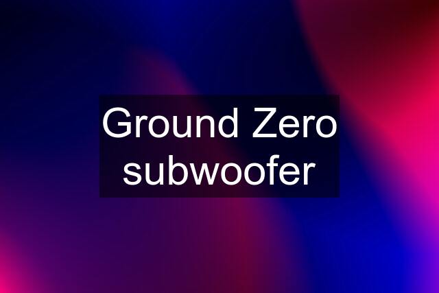 Ground Zero subwoofer