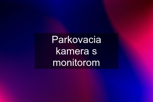 Parkovacia kamera s monitorom