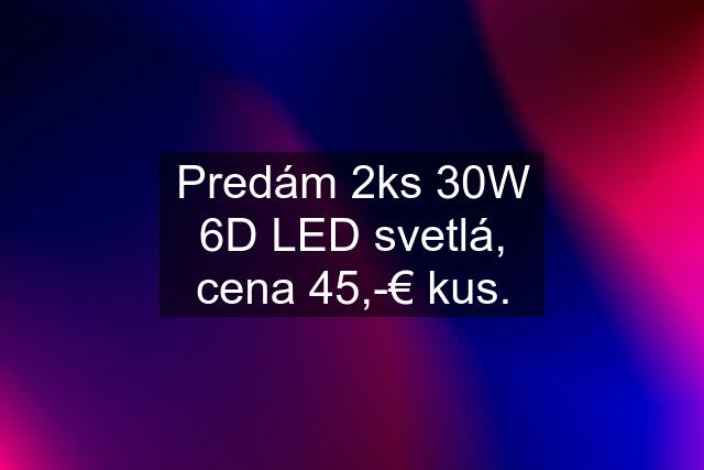 Predám 2ks 30W 6D LED svetlá, cena 45,-€ kus.