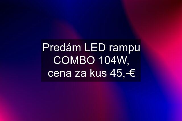 Predám LED rampu COMBO 104W, cena za kus 45,-€