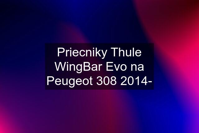 Priecniky Thule WingBar Evo na Peugeot 308 2014-