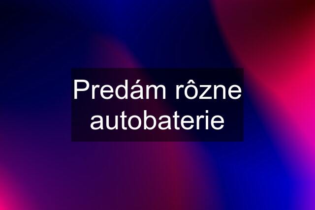 Predám rôzne autobaterie