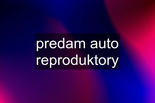 predam auto reproduktory