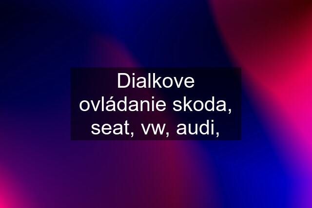 Dialkove ovládanie skoda, seat, vw, audi,