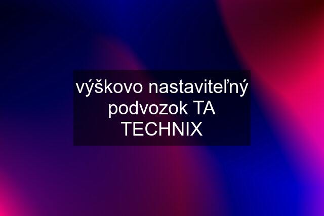 výškovo nastaviteľný podvozok TA TECHNIX