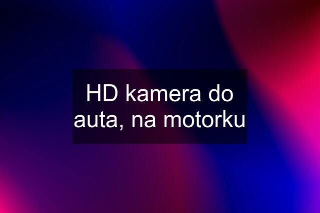 HD kamera do auta, na motorku