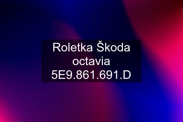 Roletka Škoda octavia 5E9.861.691.D