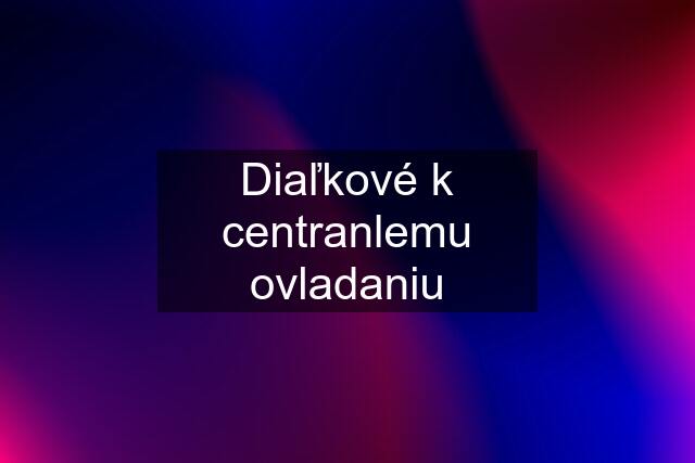 Diaľkové k centranlemu ovladaniu