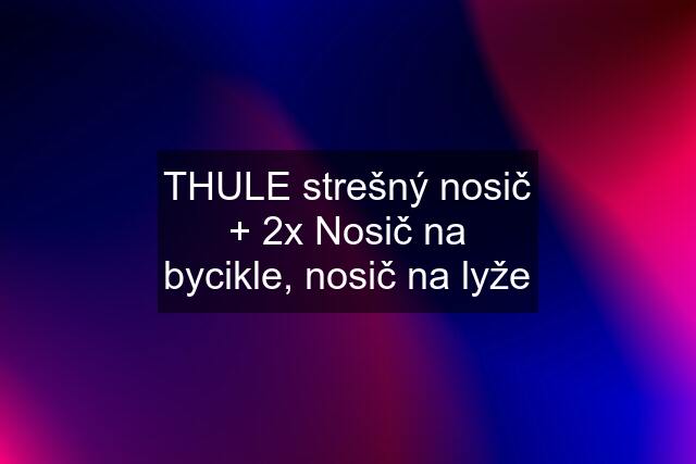 THULE strešný nosič + 2x Nosič na bycikle, nosič na lyže