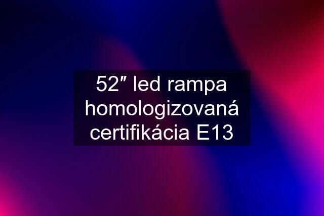 52″ led rampa homologizovaná certifikácia E13