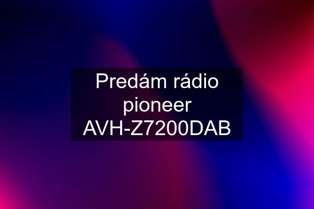 Predám rádio pioneer AVH-Z7200DAB