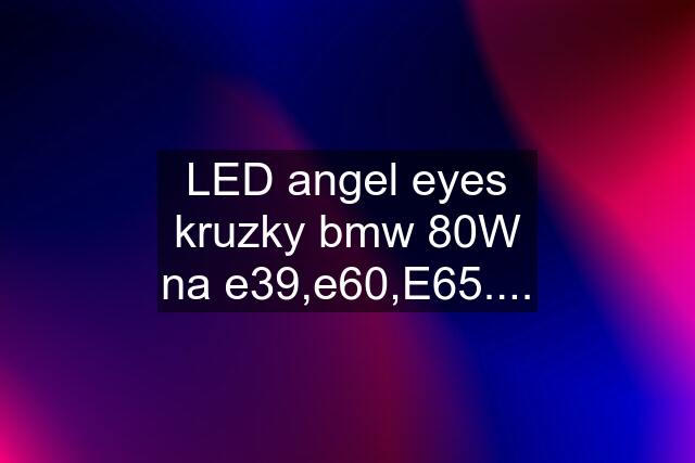 LED angel eyes kruzky bmw 80W na e39,e60,E65....