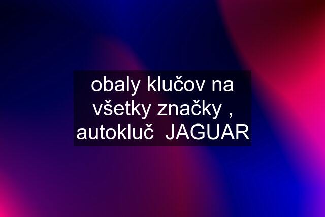 obaly klučov na všetky značky , autokluč  JAGUAR