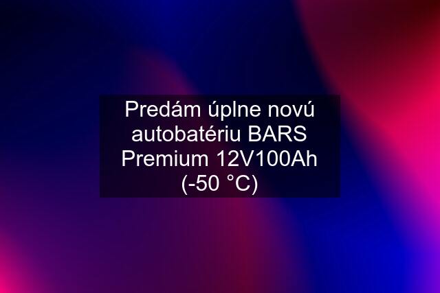 Predám úplne novú autobatériu BARS Premium 12V100Ah (-50 °C)