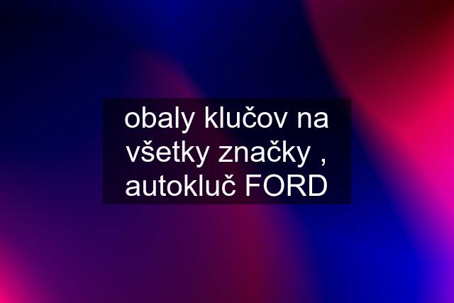 obaly klučov na všetky značky , autokluč FORD