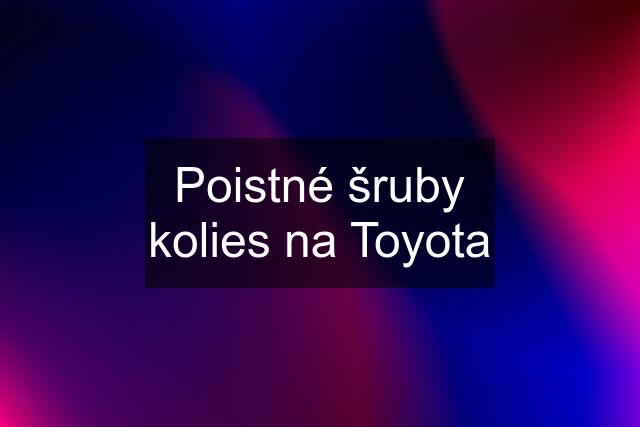 Poistné šruby kolies na Toyota