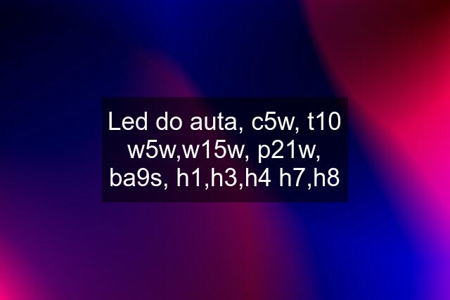 Led do auta, c5w, t10 w5w,w15w, p21w, ba9s, h1,h3,h4 h7,h8