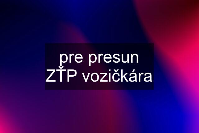 pre presun ZŤP vozičkára