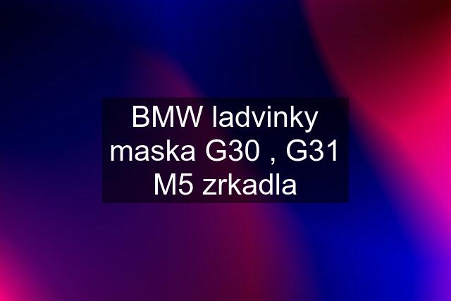 BMW ladvinky maska G30 , G31 M5 zrkadla