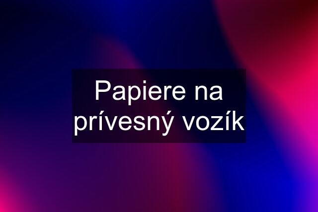 Papiere na prívesný vozík