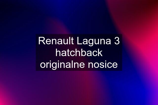 Renault Laguna 3 hatchback originalne nosice