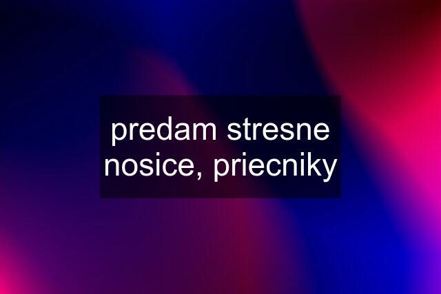 predam stresne nosice, priecniky