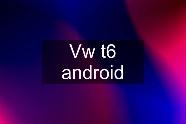 Vw t6 android