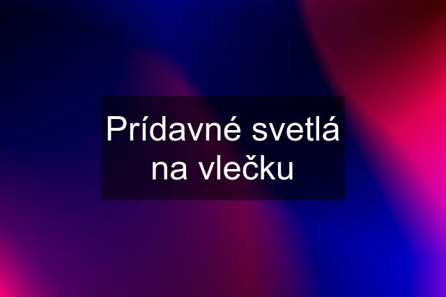 Prídavné svetlá na vlečku