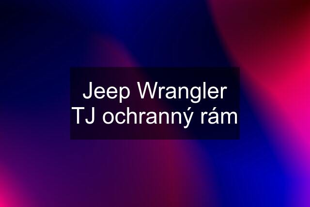 Jeep Wrangler TJ ochranný rám