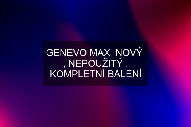 GENEVO MAX  NOVÝ  , NEPOUŽITÝ , KOMPLETNÍ BALENÍ