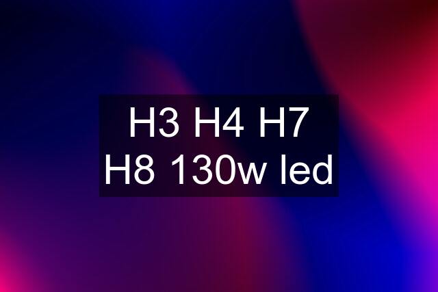 H3 H4 H7 H8 130w led