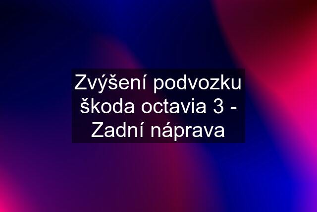 Zvýšení podvozku škoda octavia 3 - Zadní náprava