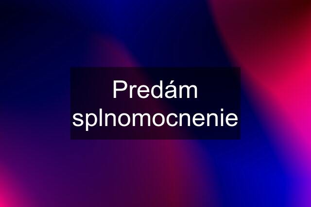 Predám splnomocnenie