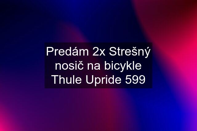Predám 2x Strešný nosič na bicykle Thule Upride 599