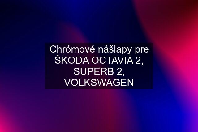 Chrómové nášlapy pre ŠKODA OCTAVIA 2, SUPERB 2, VOLKSWAGEN