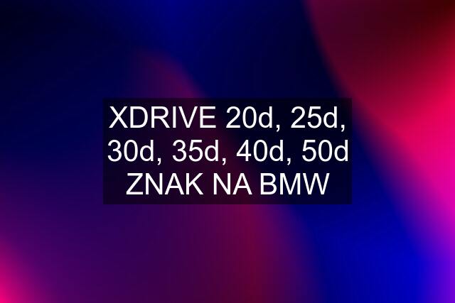 XDRIVE 20d, 25d, 30d, 35d, 40d, 50d ZNAK NA BMW