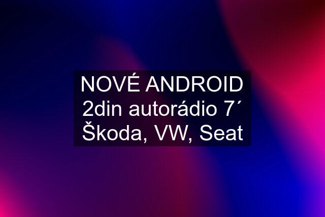 NOVÉ ANDROID 2din autorádio 7´ Škoda, VW, Seat