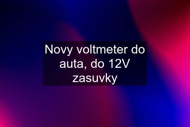 Novy voltmeter do auta, do 12V zasuvky