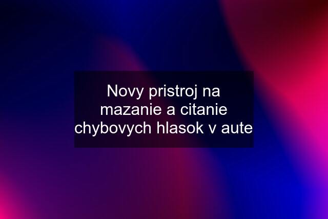 Novy pristroj na mazanie a citanie chybovych hlasok v aute