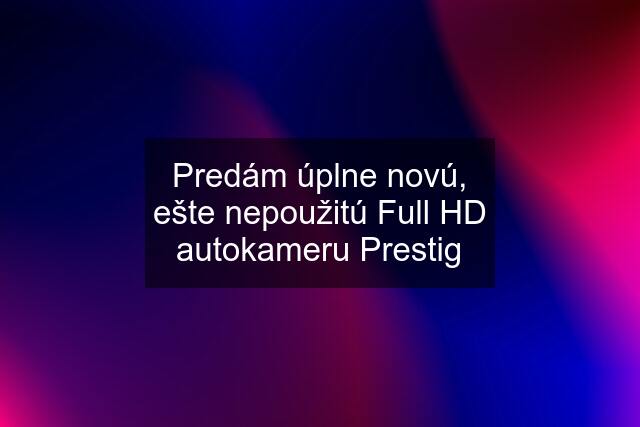 Predám úplne novú, ešte nepoužitú Full HD autokameru Prestig