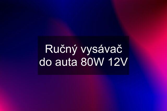 Ručný vysávač do auta 80W 12V