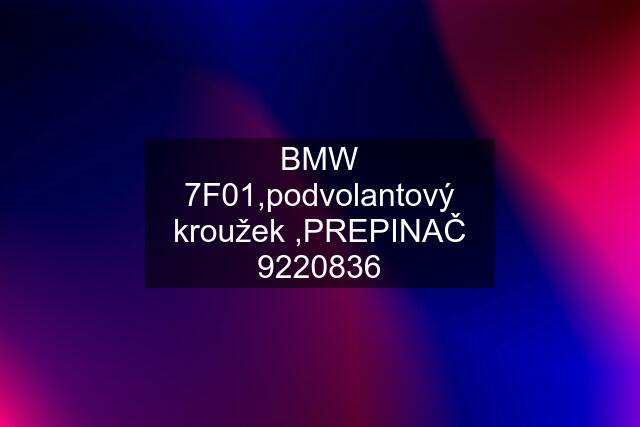 BMW 7F01,podvolantový kroužek ,PREPINAČ 9220836