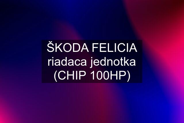 ŠKODA FELICIA riadaca jednotka (CHIP 100HP)